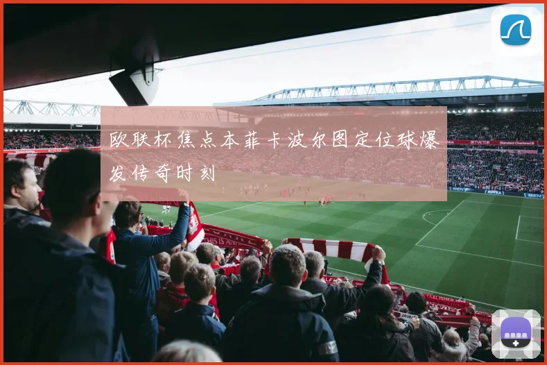 欧联杯焦点本菲卡波尔图定位球爆发传奇时刻