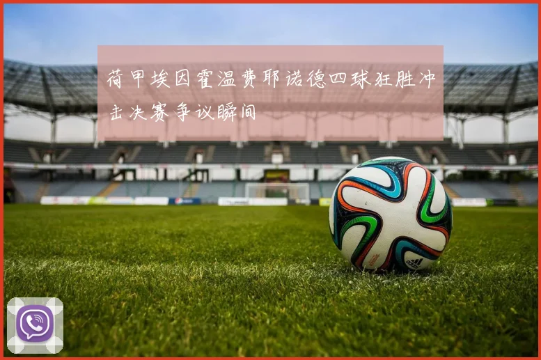 荷甲埃因霍温费耶诺德四球狂胜冲击决赛争议瞬间