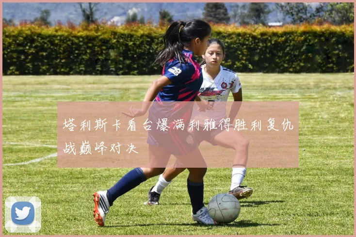 塔利斯卡看台爆满利雅得胜利复仇战巅峰对决