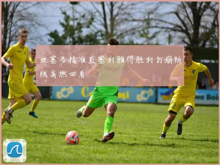 坎塞洛精准直塞利雅得胜利打崩防线高燃回看