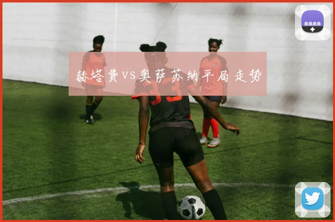 赫塔费vs奥萨苏纳平局走势