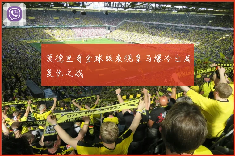 莫德里奇金球级表现皇马爆冷出局复仇之战