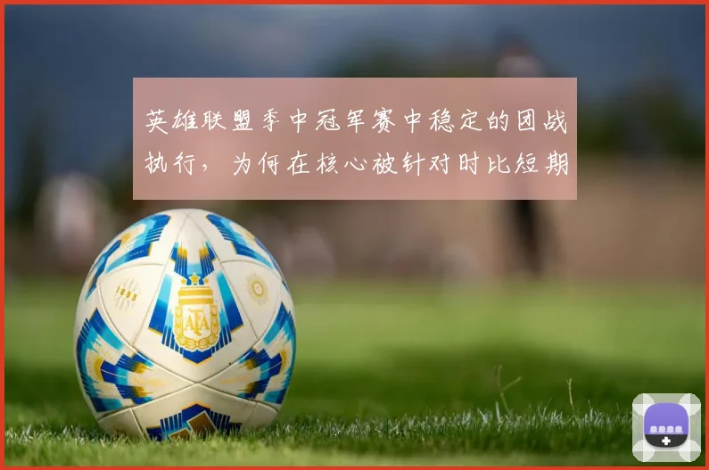 英雄联盟季中冠军赛中稳定的团战执行，为何在核心被针对时比短期高光更可靠