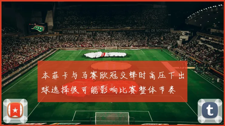 本菲卡与马赛欧冠交锋时高压下出球选择很可能影响比赛整体节奏