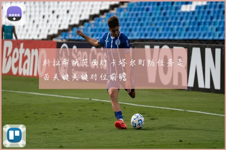 科拉希纳茨面对卡塔尔盯防任务是否关键关键对位前瞻
