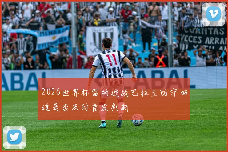 2026世界杯雷纳迎战巴拉圭防守回追是否及时首发判断