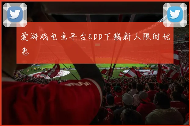 爱游戏电竞平台app下载新人限时优惠