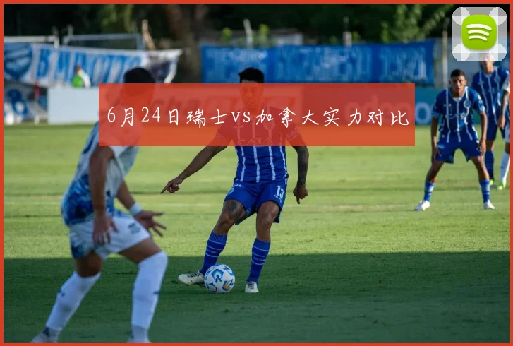 6月24日瑞士vs加拿大实力对比
