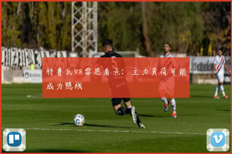 特鲁瓦vs雷恩看点：主力负荷可能成为隐线