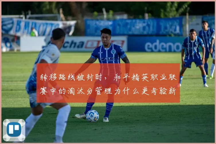 转移路线被封时,和平精英职业联赛中的淘汰分管理为什么更考验新阵容