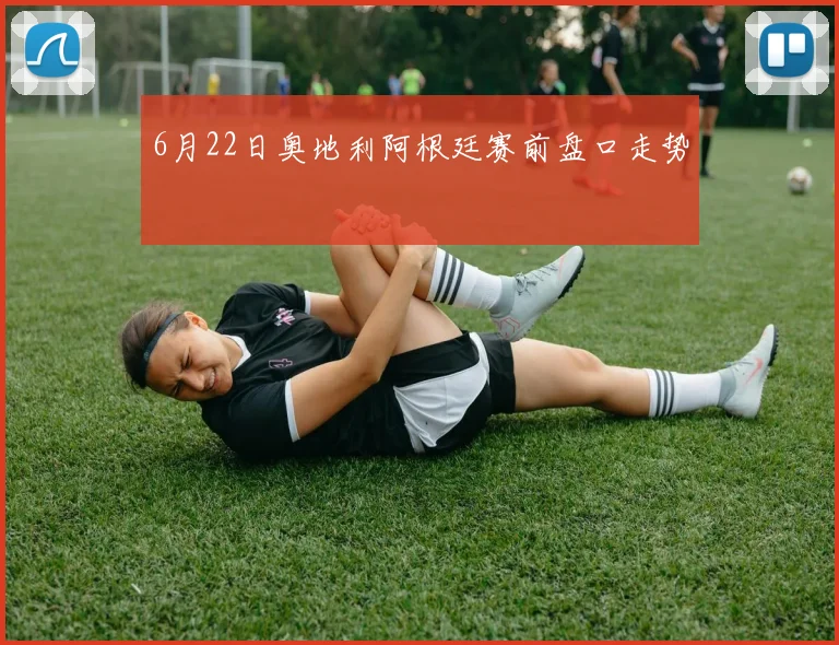 6月22日奥地利阿根廷赛前盘口走势