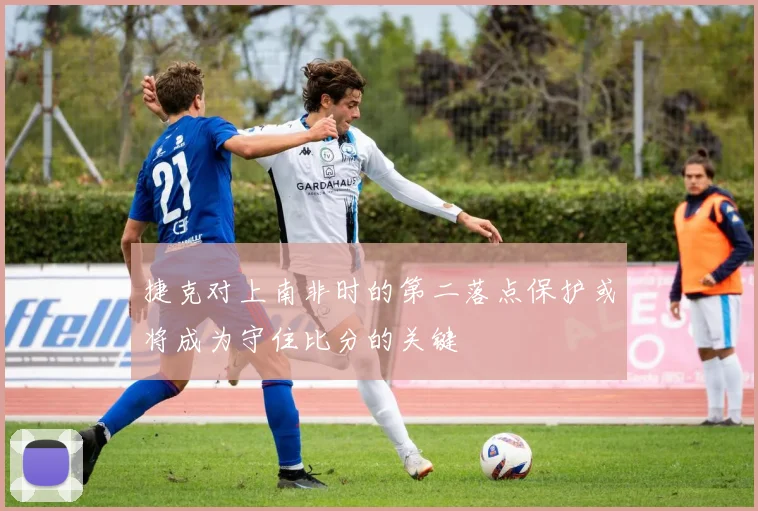 捷克对上南非时的第二落点保护或将成为守住比分的关键