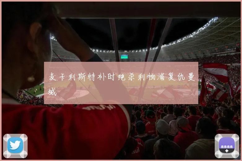 麦卡利斯特补时绝杀利物浦复仇曼城