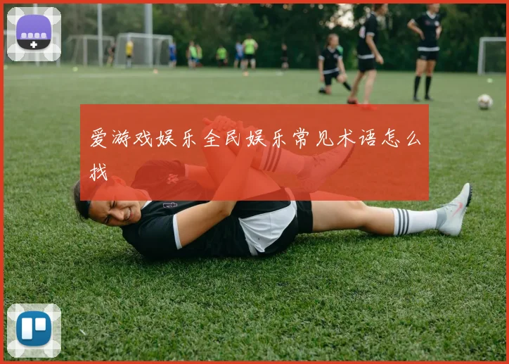 爱游戏娱乐全民娱乐常见术语怎么找