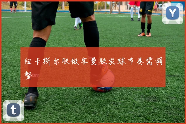 纽卡斯尔联做客曼联发球节奏需调整