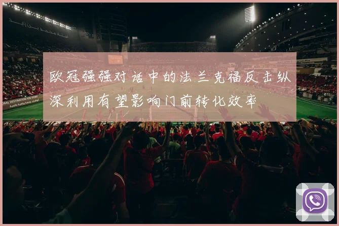 欧冠强强对话中的法兰克福反击纵深利用有望影响门前转化效率
