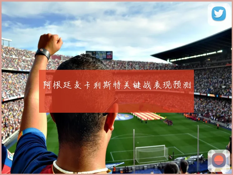 阿根廷麦卡利斯特关键战表现预测