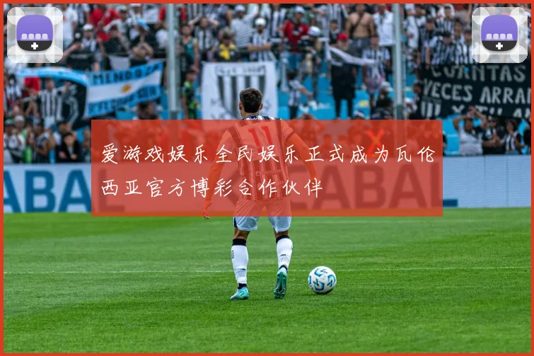 爱游戏娱乐全民娱乐正式成为瓦伦西亚官方博彩合作伙伴
