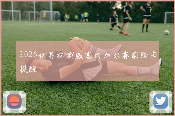2026世界杯挪威塞内加尔赛前赔率提醒