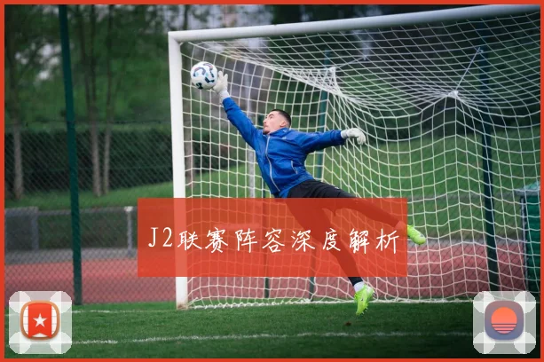 J2联赛阵容深度解析